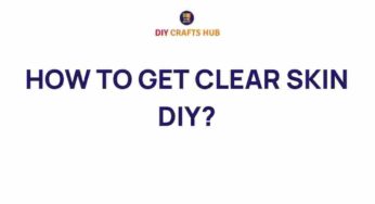 Unlock the Secrets to Clear Skin: Your Ultimate DIY Guide