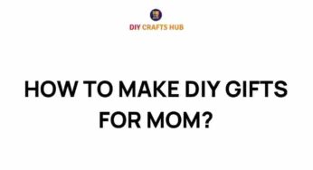 Unleash Your Creativity: DIY Gifts for Mom That Wow